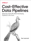 Costeffective Data Pipelines Balancing Tradeoffs When Developing Pipelines In The Cloud 1st Edition Sev Leonard