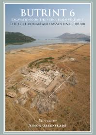 Butrint 6 Excavations On The Vrina Plain Volume 1 The Lost Roman And Byzantine Suburb 1st Edition Simon Greenslade