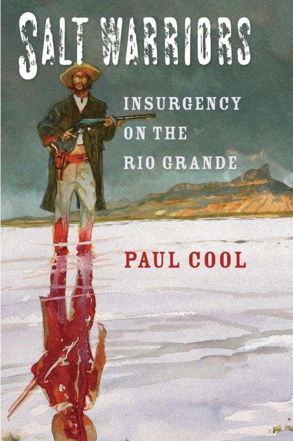 Salt Warriors Insurgency On The Rio Grande 1st Edition Paul Cool