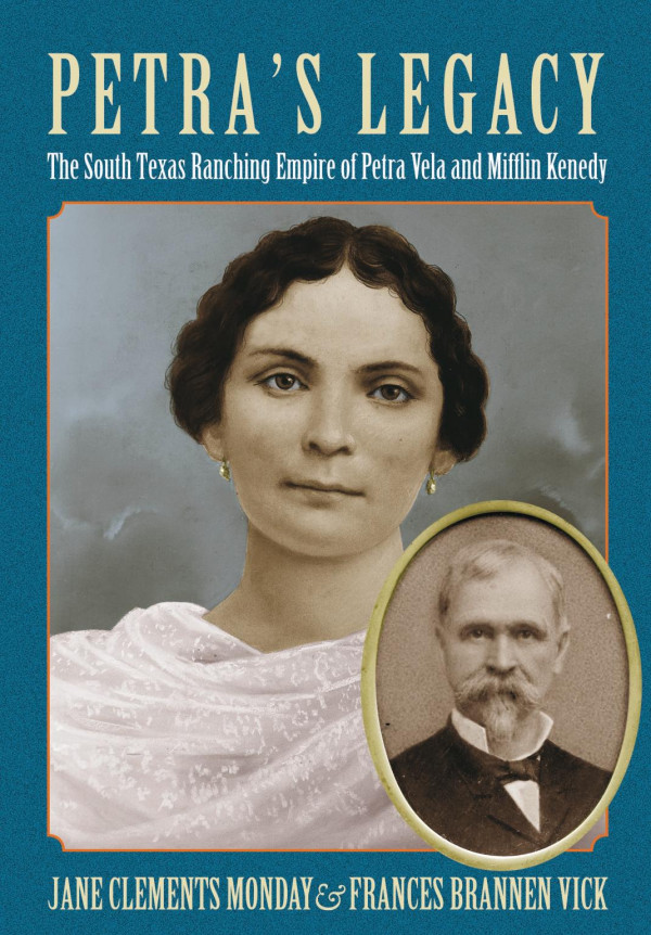 Petras Legacy The South Texas Ranching Empire Of Petra Vela And Mifflin Kenedy 1st Edition Jane Clements Monday Frances Brannen Vick