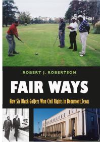 Fair Ways How Six Black Golfers Won Civil Rights In Beaumont Texas 1st Edition Robert J Robertson