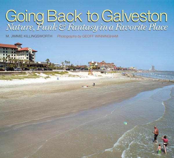 Going Back To Galveston Nature Funk And Fantasy In A Favorite Place 1st Edition M Jimmie Killingsworth Geoff Winningham
