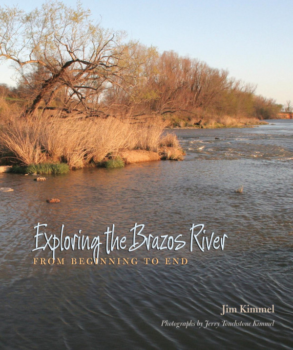 Exploring The Brazos River From Beginning To End 1st Edition Jim Kimmel Jerry Touchstone Kimmel Andrew Sansom