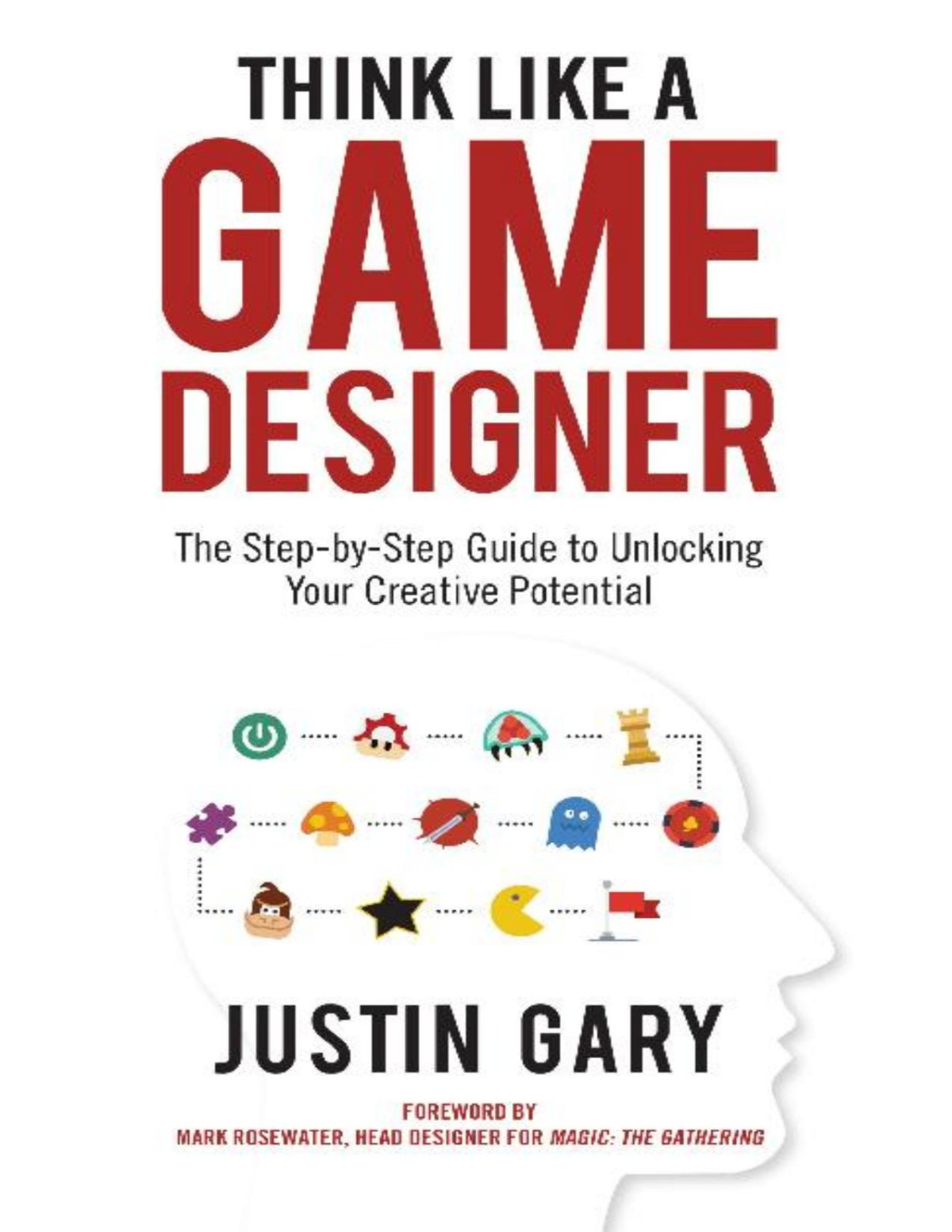 Think Like A Game Designer The Stepbystep Guide To Unlocking Your Creative Potential Justin Gary
