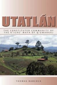Utatln The Constituted Community Of The Kiche Maya Of Qumarkaj Thomas F Babcock