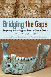 Bridging The Gaps Integrating Archaeology And History In Oaxaca Mexico A Volume In Memory Of Bruce E Byland Danny Zborover