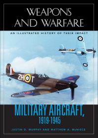 Military Aircraft 19191945 An Illustrated History Of Their Impact An Illustrated History Of Their Impact Justin D Murphy Matthew A Mcniece Spencer C Tucker Justin D Murphy