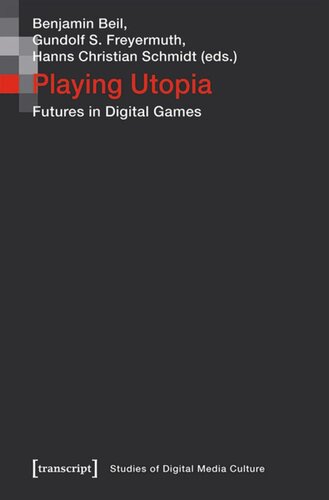 Playing Utopia Futures In Digital Games Benjamin Beil Editor Gundolf S Freyermuth Editor Hanns Christian Schmidt Editor Th Klnuniversity Of Technology