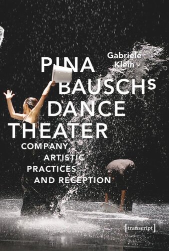 Pina Bauschs Dance Theater Company Artistic Practices And Reception Gabriele Klein