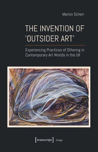 The Invention Of Outsider Art Experiencing Practices Of Othering In Contemporary Art Worlds In The Uk Marion Scherr