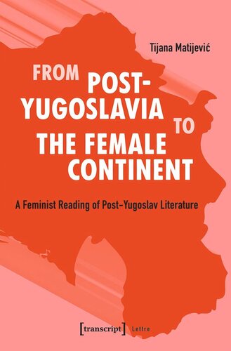 From Postyugoslavia To The Female Continent A Feminist Reading Of Postyugoslav Literature Tijana Matijevic