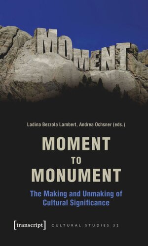 Moment To Monument The Making And Unmaking Of Cultural Significance 1 Aufl Ladina Bezzola Lambert Editor Andrea Ochsner Editor Regula Hohl Trillini Editor Jennifer Jermann Editor Markus Marti Editor