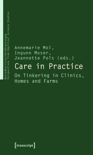 Care In Practice On Tinkering In Clinics Homes And Farms 1 Aufl Annemarie Mol Editor Ingunn Moser Editor Jeannette Pols Editor