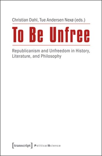 To Be Unfree Republicanism And Unfreedom In History Literature And Philosophy 1 Aufl Christian Dahl Editor Tue Andersen Nex Editor