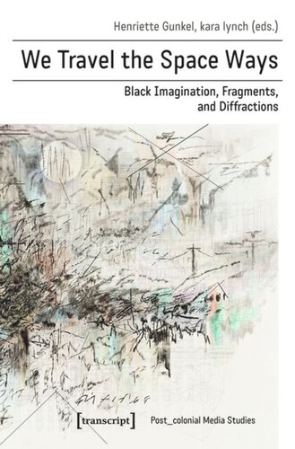 We Travel The Space Ways Black Imagination Fragments And Diffractions Henriette Gunkel Editor Kara Lynch Editor
