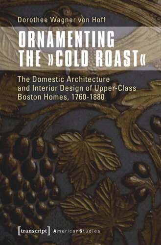 Ornamenting The Cold Roast The Domestic Architecture And Interior Design Of Upperclass Boston Homes 17601880 1 Aufl Dorothee Wagner Von Hoff