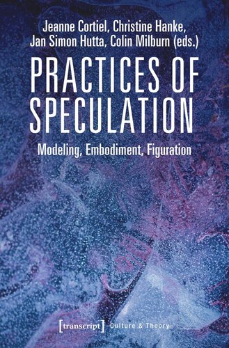 Practices Of Speculation Modeling Embodiment Figuration Jeanne Cortiel Editor Christine Hanke Editor Jan Simon Hutta Editor Colin Milburn Editor