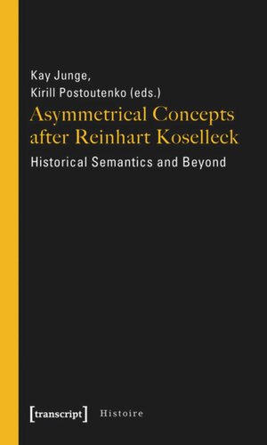 Asymmetrical Concepts After Reinhart Koselleck Historical Semantics And Beyond 1 Aufl Kay Junge Editor Kirill Postoutenko Editor