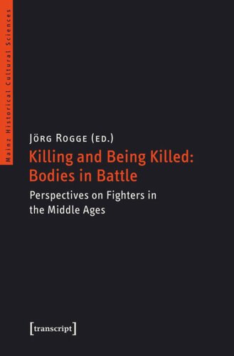 Killing And Being Killed Bodies In Battle Perspectives On Fighters In The Middle Ages Jrg Rogge Editor