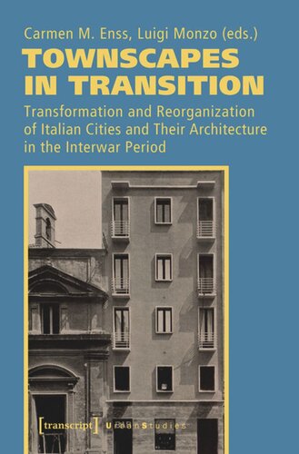 Townscapes In Transition Transformation And Reorganization Of Italian Cities And Their Architecture In The Interwar Period Carmen M Enss Editor Luigi Monzo Editor