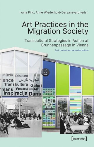 Art Practices In The Migration Society Transcultural Strategies In Action At Brunnenpassage In Vienna 2nd Revised And Expanded Edition Ivana Pilic Editor Anne Wiederholddaryanavard Editor