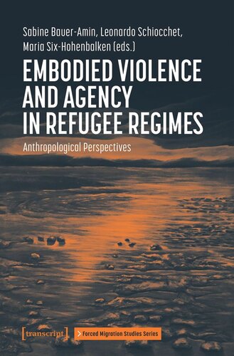 Embodied Violence And Agency In Refugee Regimes Anthropological Perspectives Sabine Baueramin Editor Leonardo Schiocchet Editor Maria Sixhohenbalken Editor