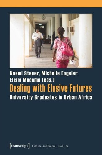 Dealing With Elusive Futures University Graduates In Urban Africa Noemi Steuer Editor Michelle Engeler Editor Elsio Macamo Editor