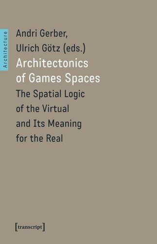 Architectonics Of Game Spaces The Spatial Logic Of The Virtual And Its Meaning For The Real Andri Gerber Editor Ulrich Gtz Editor Knowledge Unlatched Ku Select 2019 Frontlist Collection Editor