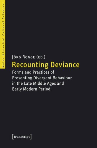 Recounting Deviance Forms And Practices Of Presenting Divergent Behaviour In The Late Middle Ages And Early Modern Period In Collaboration With Kristina Mllerbongard Jrg Rogge Editor Kristina Mllerbongard Editor