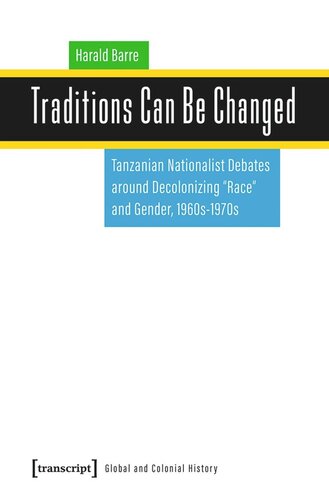 Traditions Can Be Changed Tanzanian Nationalist Debates Around Decolonizing Race And Gender 1960s1970s Harald Barre