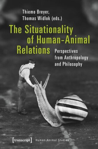 The Situationality Of Humananimal Relations Perspectives From Anthropology And Philosophy Thiemo Breyer Editor Thomas Widlok Editor