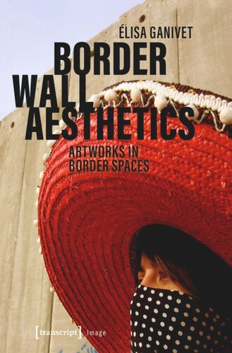 Border Wall Aesthetics Artworks In Border Spaces Elisa Ganivet Lisabeth Vallet