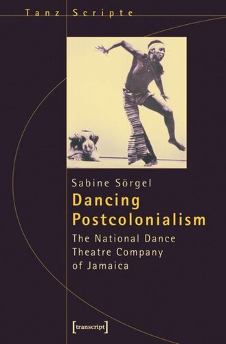 Dancing Postcolonialism The National Dance Theatre Company Of Jamaica 1 Aufl Sabine Sörgel