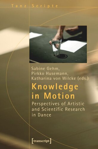Knowledge In Motion Perspectives Of Artistic And Scientific Research In Dance 1 Aufl Sabine Gehm Editor Pirkko Husemann Editor Katharina Von Wilcke Editor