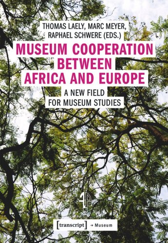 Museum Cooperation Between Africa And Europe A New Field For Museum Studies Thomas Laely Editor Marc Meyer Editor Raphael Schwere Editor