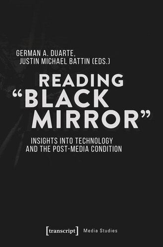 Reading Black Mirror Insights Into Technology And The Postmedia Condition German A Duarte Editor Justin Michael Battin Editor