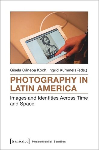 Photography In Latin America Images And Identities Across Time And Space Gisela Cnepa Koch Editor Ingrid Kummels Editor
