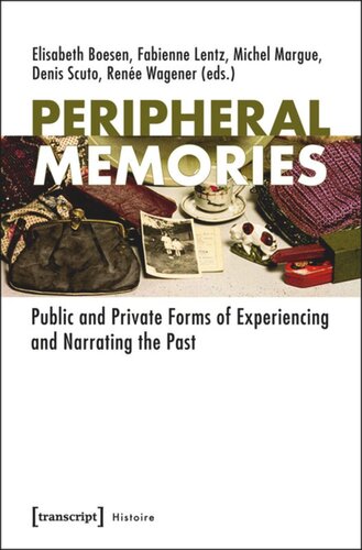 Peripheral Memories Public And Private Forms Of Experiencing And Narrating The Past 1 Aufl Elisabeth Boesen Editor Fabienne Lentz Editor Michel Margue Editor Denis Scuto Editor Rene Wagener Editor
