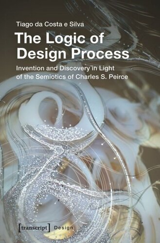 The Logic Of Design Process Invention And Discovery In Light Of The Semiotics Of Charles S Peirce Tiago Da Costa E Silva
