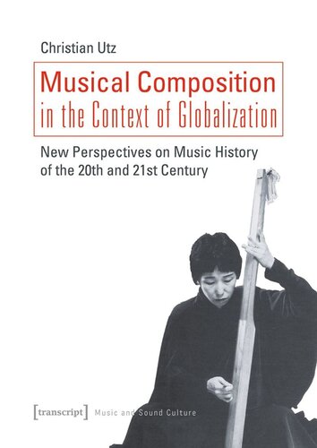 Musical Composition In The Context Of Globalization New Perspectives On Music History In The 20th And 21st Century Christian Utz Laurence Sinclair Willis Fwf