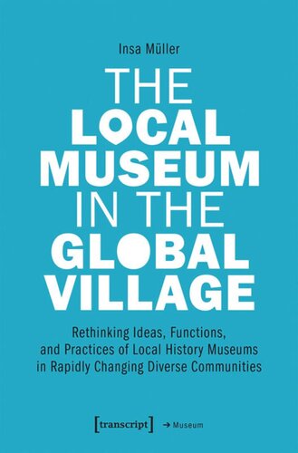 The Local Museum In The Global Village Rethinking Ideas Functions And Practices Of Local History Museums In Rapidly Changing Diverse Communities Insa Mller