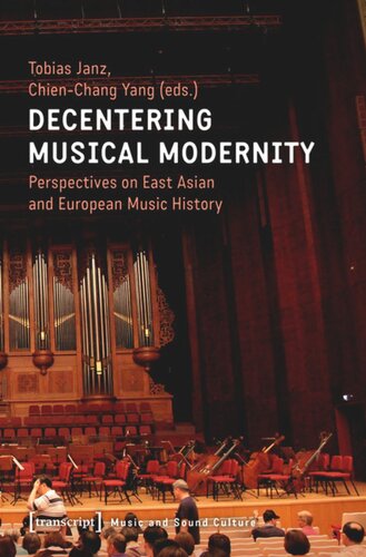 Decentering Musical Modernity Perspectives On East Asian And European Music History Tobias Janz Editor Chienchang Yang Editor Deutsche Forschungsgemeinschaft Dfg Editor Ministry Of Science And Technology Most Editor