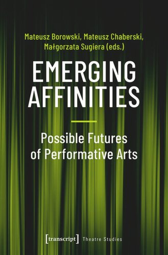 Emerging Affinities Possible Futures Of Performative Arts Mateusz Borowski Editor Mateusz Chaberski Editor Malgorzata Sugiera Editor