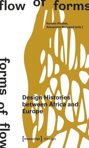 Flow Of Forms Forms Of Flow Design Histories Between Africa And Europe Kerstin Pinther Editor Alexandra Weigand Editor