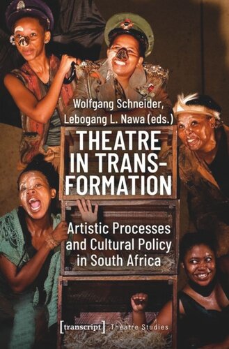 Theatre In Transformation Artistic Processes And Cultural Policy In South Africa Wolfgang Schneider Editor Lebogang L Nawa Editor
