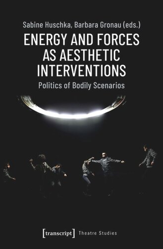Energy And Forces As Aesthetic Interventions Politics Of Bodily Scenarios Sabine Huschka Editor Barbara Gronau Editor Deutsche Forschungsgemeinschaft Dfg Editor Hzt Editor Udk Editor