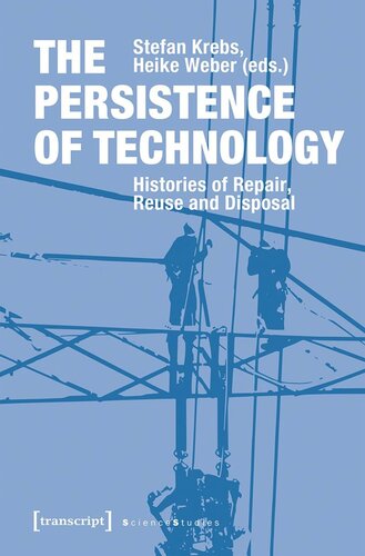 The Persistence Of Technology Histories Of Repair Reuse And Disposal Stefan Krebs Editor Heike Weber Editor