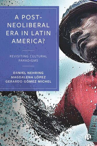 A Postneoliberal Era In Latin America Revisiting Cultural Paradigms Daniel Nehring Editor Gerardo Gmez Michel Editor Magdalena Lpez Editor