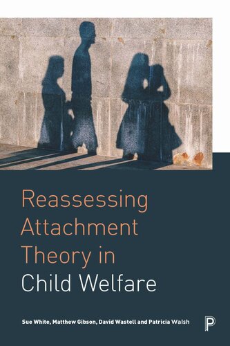 Reassessing Attachment Theory In Child Welfare Sue White Matthew Gibson David Wastell Patricia Walsh
