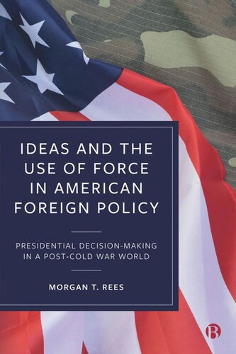 Ideas And The Use Of Force In American Foreign Policy Presidential Decisionmaking In A Postcold War World Morgan Rees